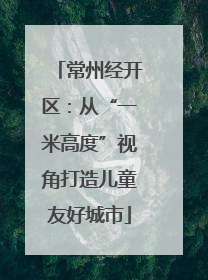常州经开区：从“一米高度”视角打造儿童友好城市