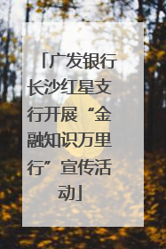 广发银行长沙红星支行开展“金融知识万里行”宣传活动