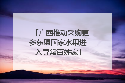 广西推动采购更多东盟国家水果进入寻常百姓家