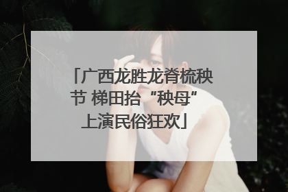 广西龙胜龙脊梳秧节 梯田抬“秧母”上演民俗狂欢