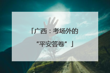 广西：考场外的“平安答卷”