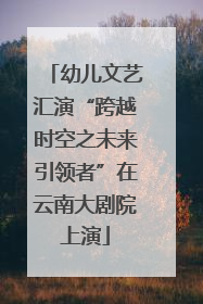 幼儿文艺汇演“跨越时空之未来引领者”在云南大剧院上演