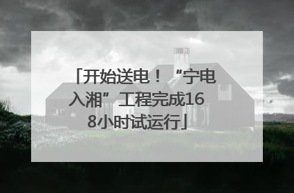 开始送电！“宁电入湘”工程完成168小时试运行