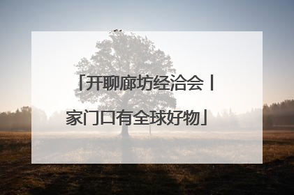 开聊廊坊经洽会丨家门口有全球好物