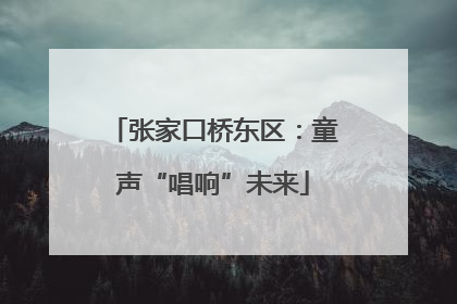 张家口桥东区：童声“唱响”未来