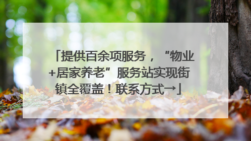 提供百余项服务，“物业+居家养老”服务站实现街镇全覆盖！联系方式→