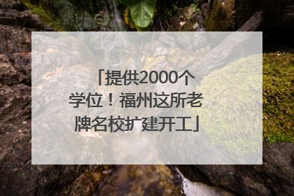 提供2000个学位！福州这所老牌名校扩建开工