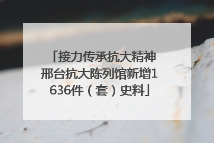 接力传承抗大精神 邢台抗大陈列馆新增1636件（套）史料