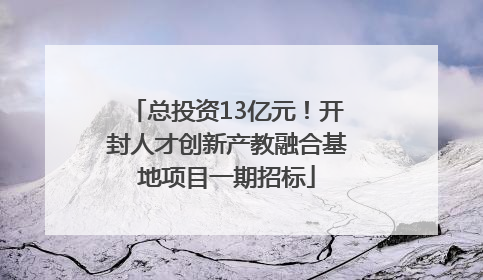 总投资13亿元！开封人才创新产教融合基地项目一期招标