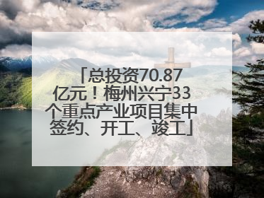总投资70.87亿元!梅州兴宁33个重点产业项目集中签约、开工、竣工