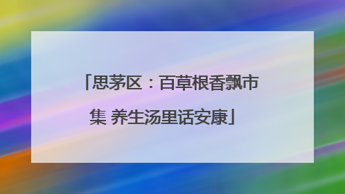 思茅区：百草根香飘市集 养生汤里话安康