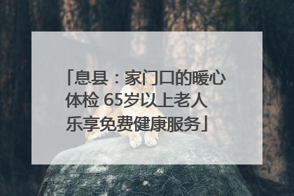 息县：家门口的暖心体检 65岁以上老人乐享免费健康服务