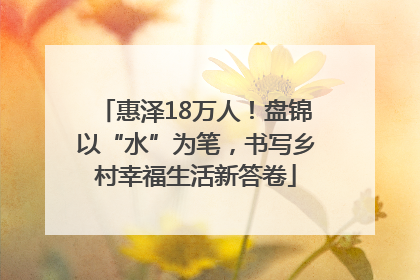 惠泽18万人！盘锦以“水”为笔，书写乡村幸福生活新答卷