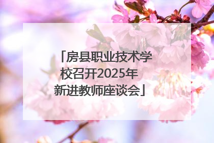 房县职业技术学校召开2025年新进教师座谈会