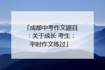 成都中考作文题目：关于成长 考生：平时作文练过