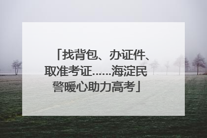找背包、办证件、取准考证……海淀民警暖心助力高考