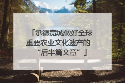 承德宽城做好全球重要农业文化遗产的“后半篇文章”