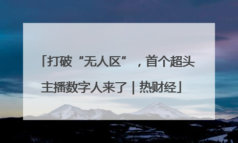 打破“无人区”，首个超头主播数字人来了｜热财经