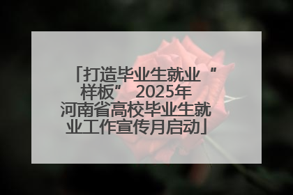 打造毕业生就业“样板” 2025年河南省高校毕业生就业工作宣传月启动