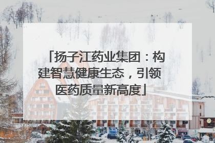扬子江药业集团：构建智慧健康生态，引领医药质量新高度