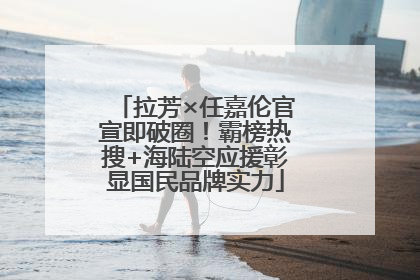 拉芳×任嘉伦官宣即破圈！霸榜热搜+海陆空应援彰显国民品牌实力