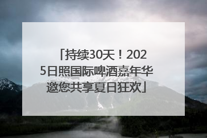 持续30天！2025日照国际啤酒嘉年华邀您共享夏日狂欢
