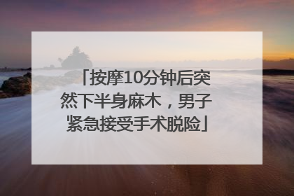 按摩10分钟后突然下半身麻木，男子紧急接受手术脱险