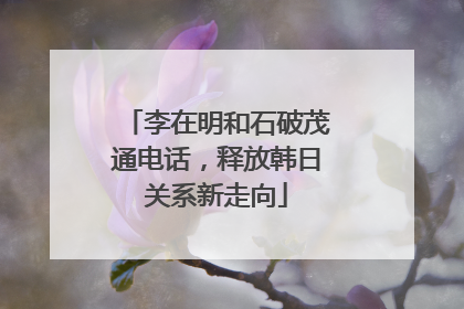 李在明和石破茂通电话，释放韩日关系新走向