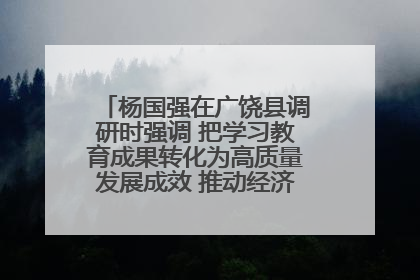 杨国强在广饶县调研时强调 把学习教育成果转化为高质量发展成效 推动经济稳健向好进中提质