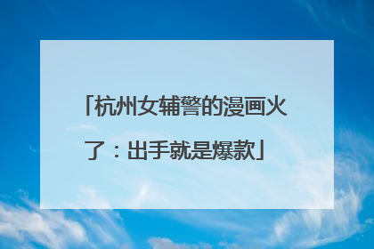 杭州女辅警的漫画火了：出手就是爆款
