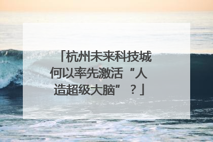 杭州未来科技城何以率先激活“人造超级大脑”？