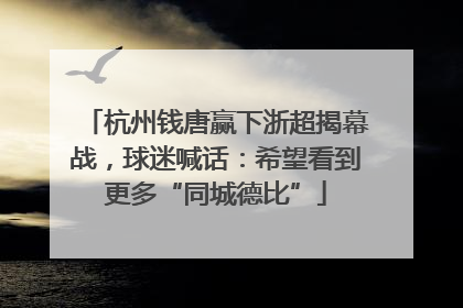 杭州钱唐赢下浙超揭幕战，球迷喊话：希望看到更多“同城德比”