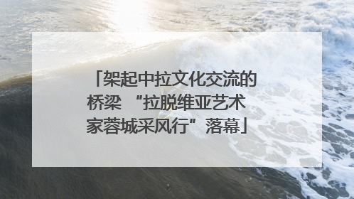 架起中拉文化交流的桥梁 “拉脱维亚艺术家蓉城采风行”落幕