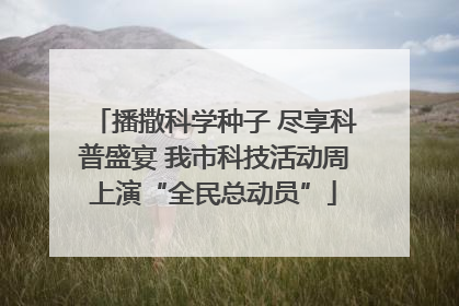 播撒科学种子 尽享科普盛宴 我市科技活动周上演“全民总动员”