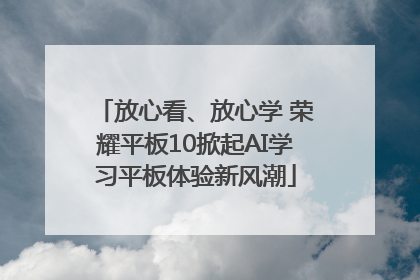 放心看、放心学 荣耀平板10掀起AI学习平板体验新风潮