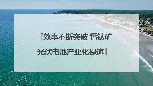效率不断突破 钙钛矿光伏电池产业化提速