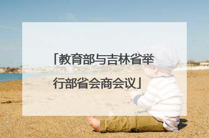 教育部与吉林省举行部省会商会议