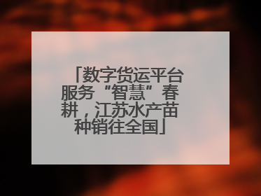 数字货运平台服务“智慧”春耕，江苏水产苗种销往全国