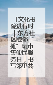文化书院进行时｜东方社区睦邻“摊”玩市集便民服务日，书写邻里共生新篇章
