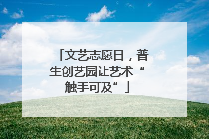 文艺志愿日，普生创艺园让艺术“触手可及”