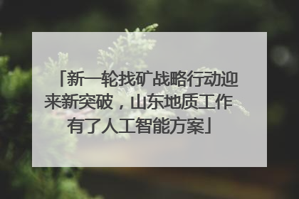 新一轮找矿战略行动迎来新突破，山东地质工作有了人工智能方案