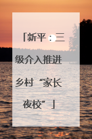 新平：三级介入推进乡村“家长夜校”