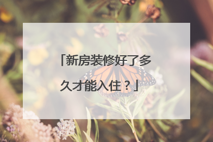 新房装修好了多久才能入住？