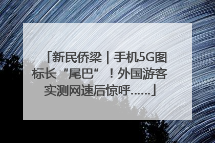 新民侨梁｜手机5G图标长“尾巴”！外国游客实测网速后惊呼……