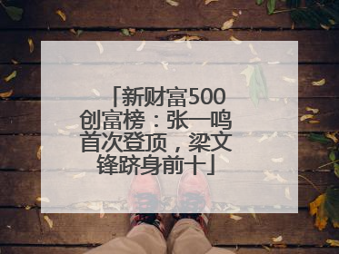 新财富500创富榜：张一鸣首次登顶，梁文锋跻身前十