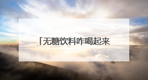 无糖饮料咋喝起来怪甜？专家：最好还是喝自己烧的水