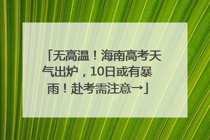 无高温！海南高考天气出炉，10日或有暴雨！赴考需注意→