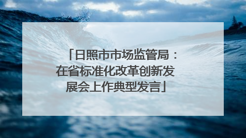 日照市市场监管局：在省标准化改革创新发展会上作典型发言