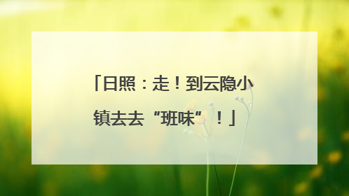 日照：走！到云隐小镇去去“班味”！