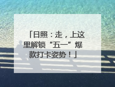 日照：走，上这里解锁“五一”爆款打卡姿势！